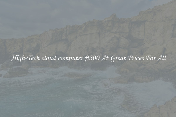 High-Tech cloud computer fl300 At Great Prices For All