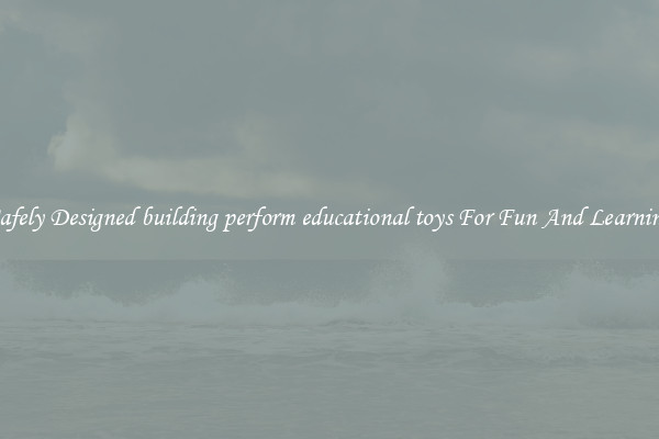 Safely Designed building perform educational toys For Fun And Learning
