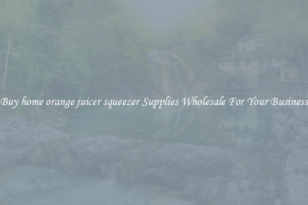 Buy home orange juicer squeezer Supplies Wholesale For Your Business