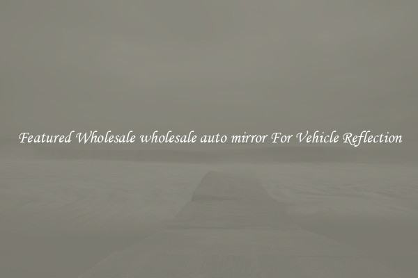 Featured Wholesale wholesale auto mirror For Vehicle Reflection