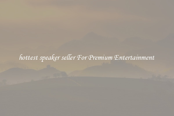 hottest speaker seller For Premium Entertainment 