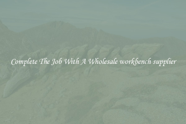 Complete The Job With A Wholesale workbench supplier