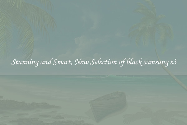 Stunning and Smart, New Selection of black samsung s3