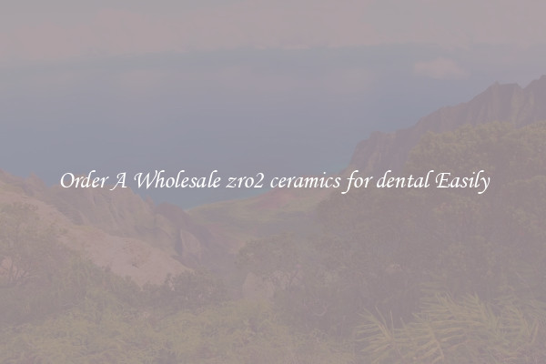 Order A Wholesale zro2 ceramics for dental Easily