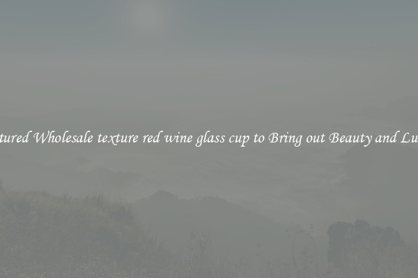 Featured Wholesale texture red wine glass cup to Bring out Beauty and Luxury