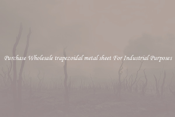 Purchase Wholesale trapezoidal metal sheet For Industrial Purposes