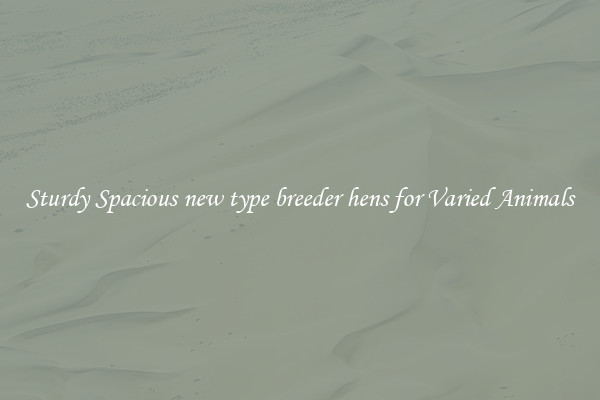 Sturdy Spacious new type breeder hens for Varied Animals