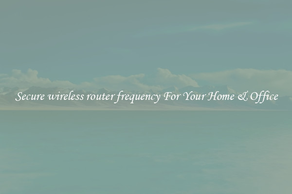 Secure wireless router frequency For Your Home & Office