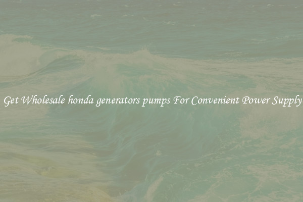 Get Wholesale honda generators pumps For Convenient Power Supply