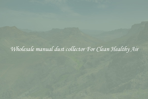 Wholesale manual dust collector For Clean Healthy Air