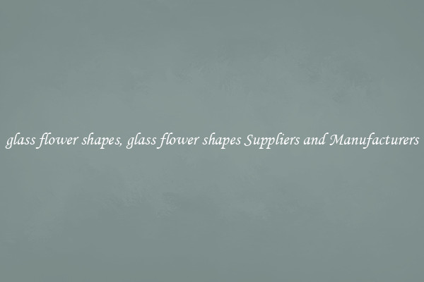 glass flower shapes, glass flower shapes Suppliers and Manufacturers