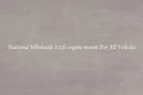 Featured Wholesale 3zzfe engine mount For All Vehicles