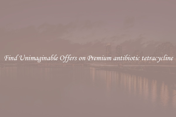 Find Unimaginable Offers on Premium antibiotic tetracycline