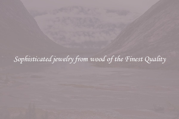 Sophisticated jewelry from wood of the Finest Quality