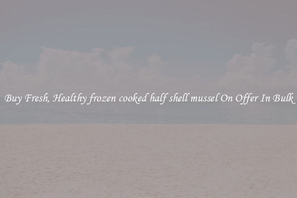 Buy Fresh, Healthy frozen cooked half shell mussel On Offer In Bulk