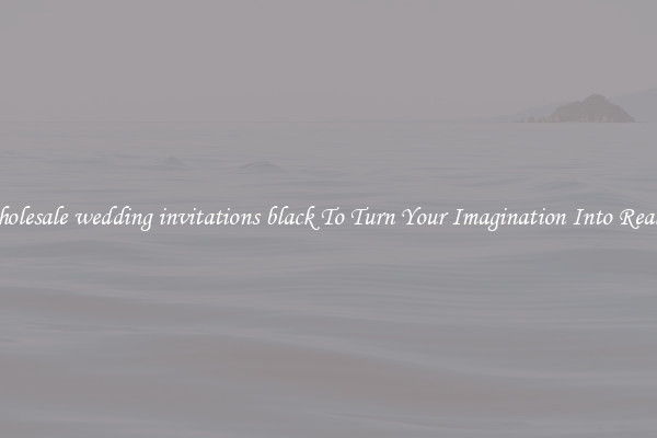 Wholesale wedding invitations black To Turn Your Imagination Into Reality