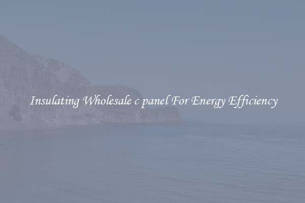 Insulating Wholesale c panel For Energy Efficiency