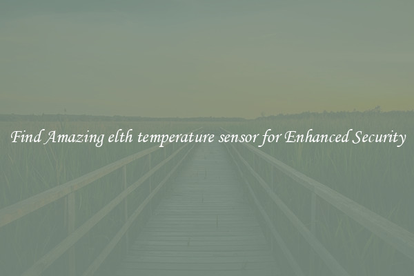 Find Amazing elth temperature sensor for Enhanced Security