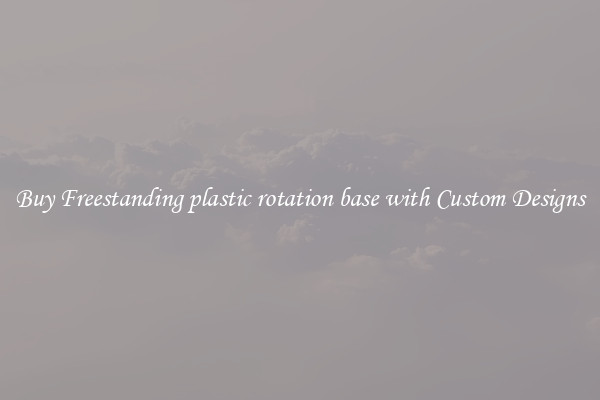 Buy Freestanding plastic rotation base with Custom Designs