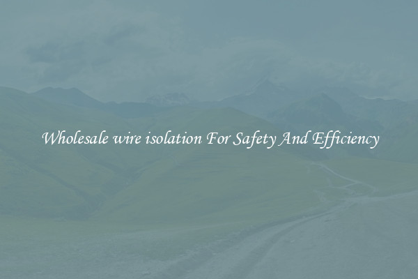 Wholesale wire isolation For Safety And Efficiency