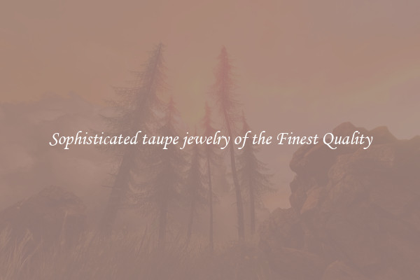 Sophisticated taupe jewelry of the Finest Quality