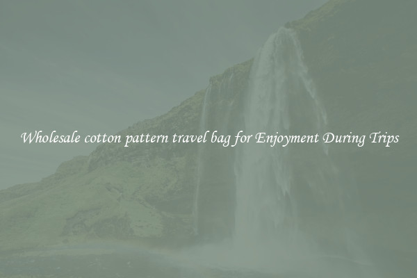 Wholesale cotton pattern travel bag for Enjoyment During Trips