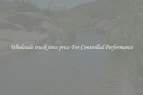 Wholesale truck tires price For Controlled Performance