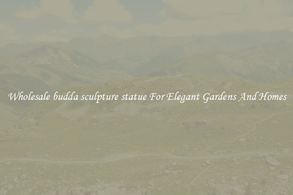 Wholesale budda sculpture statue For Elegant Gardens And Homes
