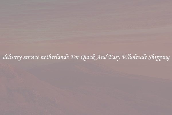 delivery service netherlands For Quick And Easy Wholesale Shipping