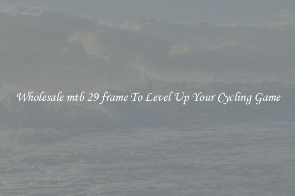 Wholesale mtb 29 frame To Level Up Your Cycling Game