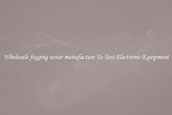 Wholesale fogging tester manufacture To Test Electronic Equipment