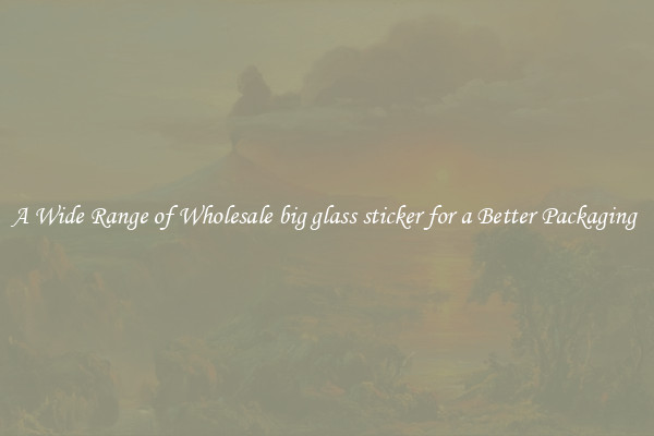A Wide Range of Wholesale big glass sticker for a Better Packaging 