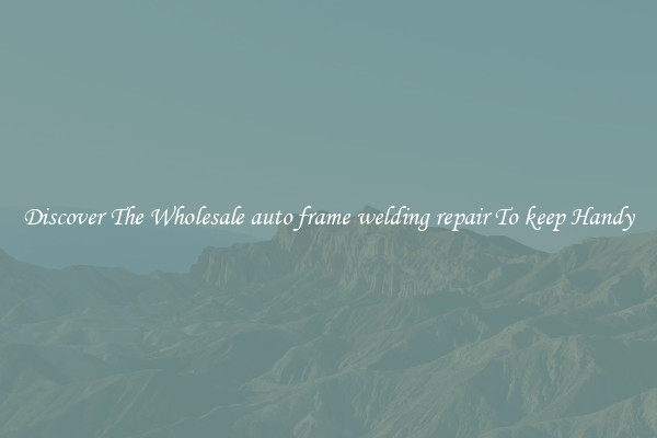 Discover The Wholesale auto frame welding repair To keep Handy