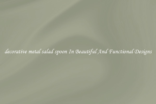 decorative metal salad spoon In Beautiful And Functional Designs