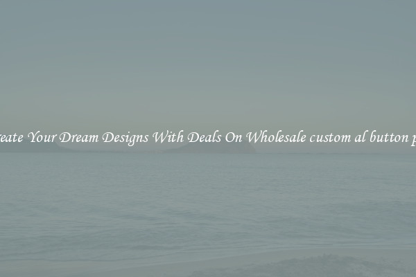 Create Your Dream Designs With Deals On Wholesale custom al button pin