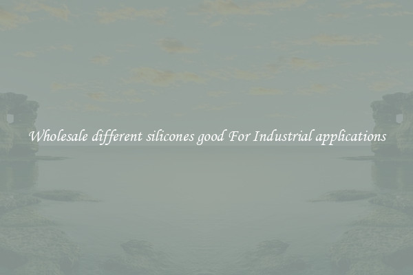 Wholesale different silicones good For Industrial applications