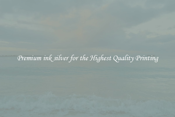 Premium ink silver for the Highest Quality Printing