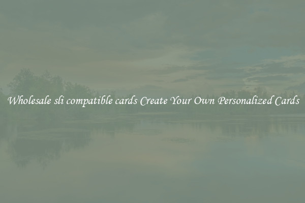 Wholesale sli compatible cards Create Your Own Personalized Cards