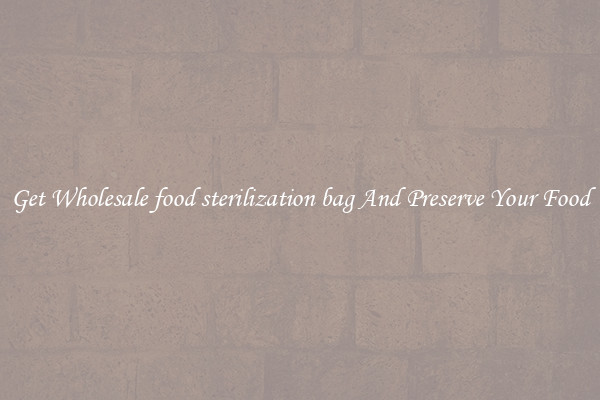 Get Wholesale food sterilization bag And Preserve Your Food