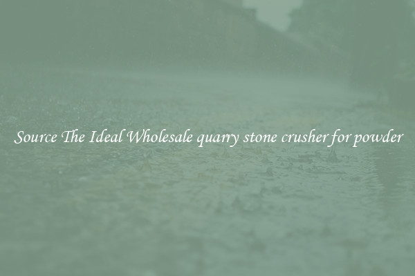 Source The Ideal Wholesale quarry stone crusher for powder
