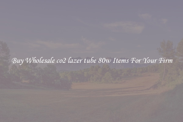 Buy Wholesale co2 lazer tube 80w Items For Your Firm