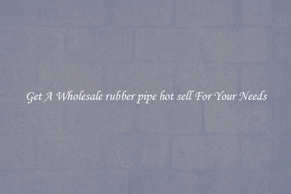 Get A Wholesale rubber pipe hot sell For Your Needs