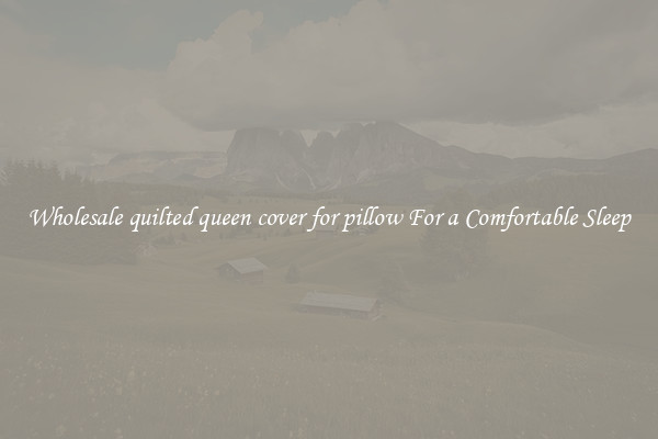 Wholesale quilted queen cover for pillow For a Comfortable Sleep