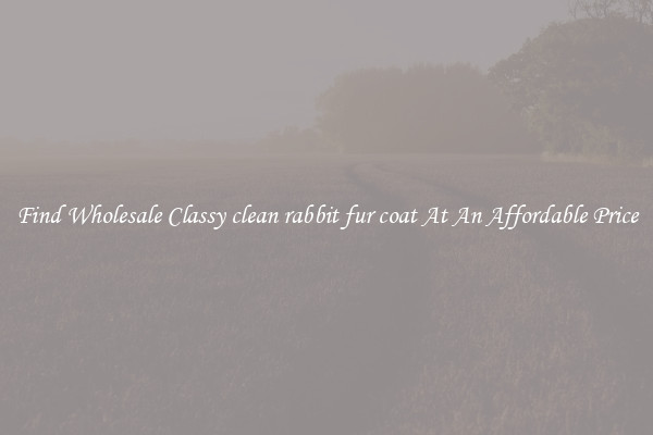 Find Wholesale Classy clean rabbit fur coat At An Affordable Price