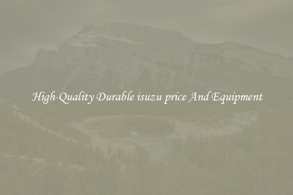 High-Quality Durable isuzu price And Equipment