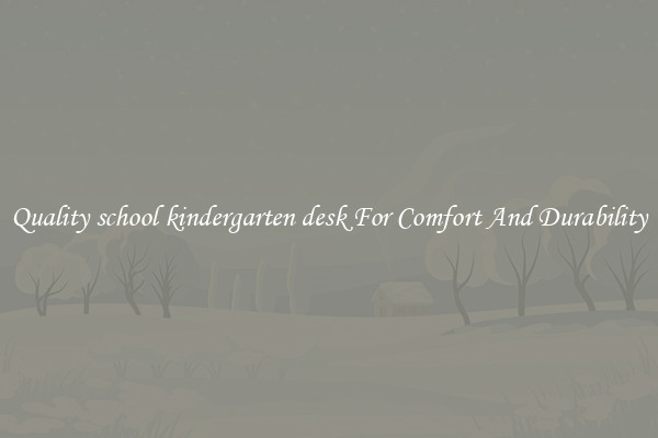 Quality school kindergarten desk For Comfort And Durability