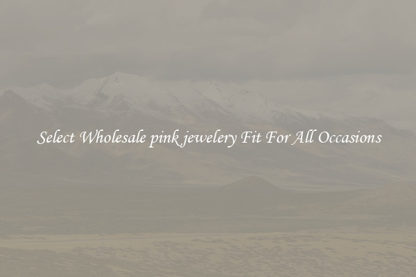Select Wholesale pink jewelery Fit For All Occasions