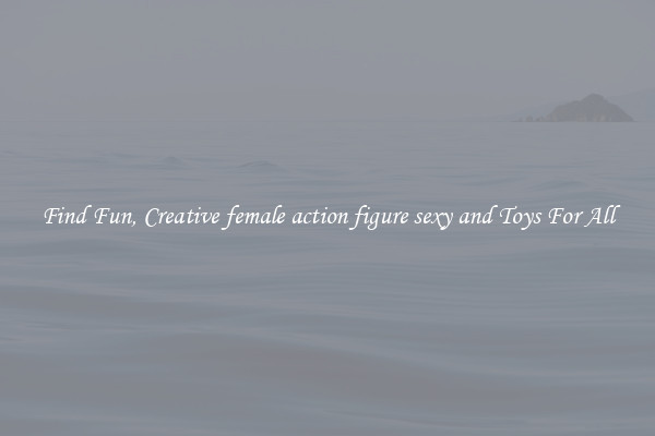 Find Fun, Creative female action figure sexy and Toys For All