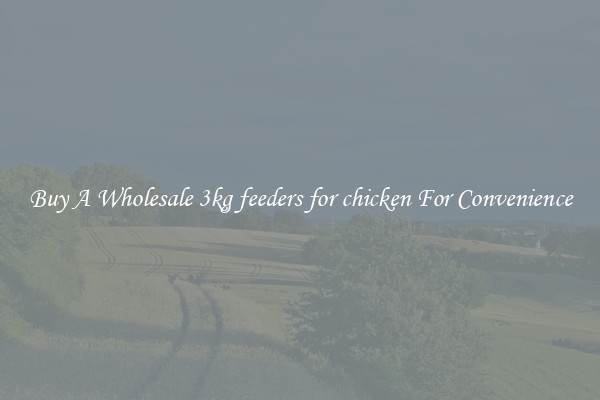 Buy A Wholesale 3kg feeders for chicken For Convenience
