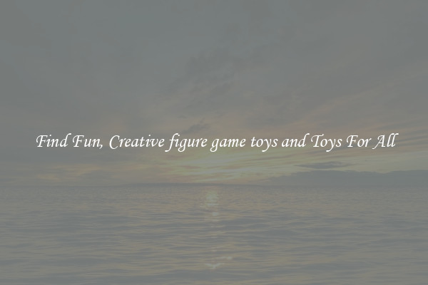 Find Fun, Creative figure game toys and Toys For All